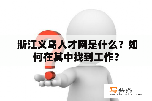  浙江义乌人才网是什么？如何在其中找到工作？