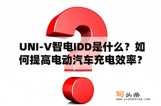  UNI-V智电IDD是什么？如何提高电动汽车充电效率？