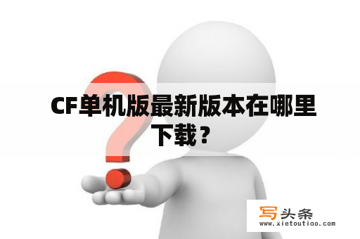  CF单机版最新版本在哪里下载？