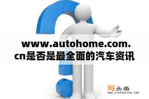  www.autohome.com.cn是否是最全面的汽车资讯平台？