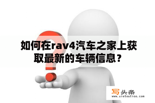  如何在rav4汽车之家上获取最新的车辆信息？