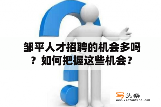  邹平人才招聘的机会多吗？如何把握这些机会？