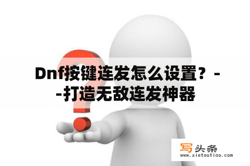  Dnf按键连发怎么设置？--打造无敌连发神器