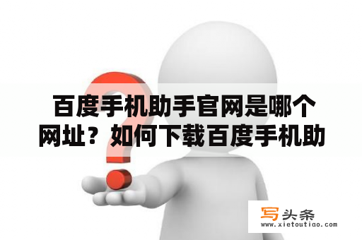  百度手机助手官网是哪个网址？如何下载百度手机助手？怎样使用百度手机助手？