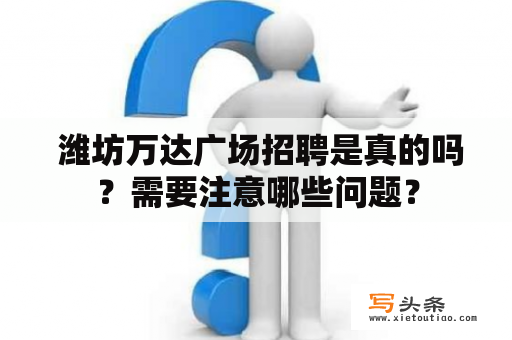  潍坊万达广场招聘是真的吗？需要注意哪些问题？