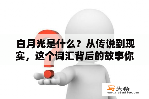  白月光是什么？从传说到现实，这个词汇背后的故事你知道吗？