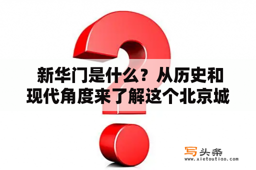  新华门是什么？从历史和现代角度来了解这个北京城门的故事