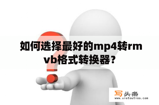  如何选择最好的mp4转rmvb格式转换器？