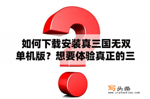  如何下载安装真三国无双单机版？想要体验真正的三国战场吗？那么选择真三国无双单机版绝对是不错的选择。但是，很多玩家在下载安装过程中遇到了困难，那么该如何解决呢？