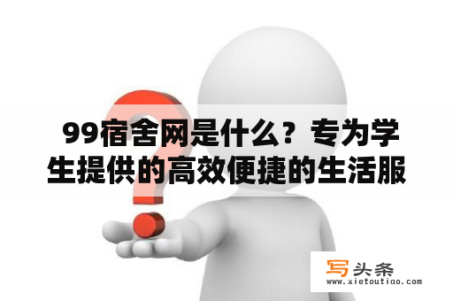  99宿舍网是什么？专为学生提供的高效便捷的生活服务平台