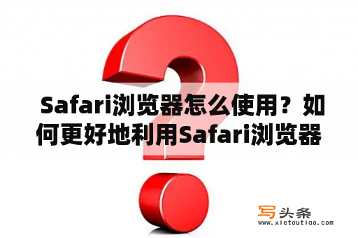  Safari浏览器怎么使用？如何更好地利用Safari浏览器？