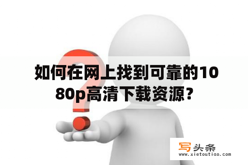  如何在网上找到可靠的1080p高清下载资源？