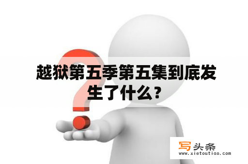  越狱第五季第五集到底发生了什么？