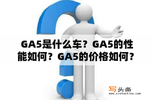  GA5是什么车？GA5的性能如何？GA5的价格如何？