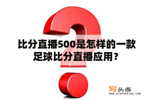  比分直播500是怎样的一款足球比分直播应用？