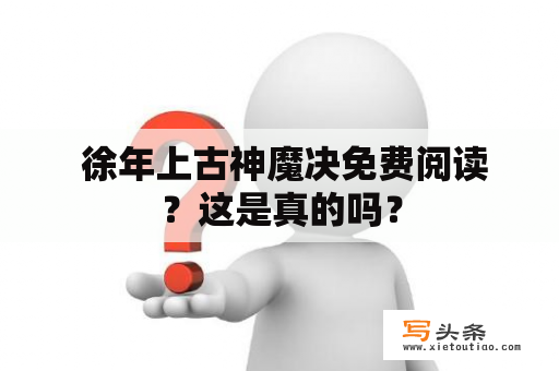  徐年上古神魔决免费阅读？这是真的吗？