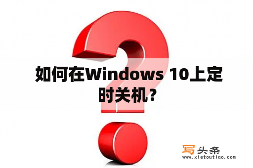  如何在Windows 10上定时关机？