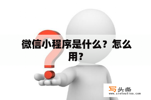  微信小程序是什么？怎么用？