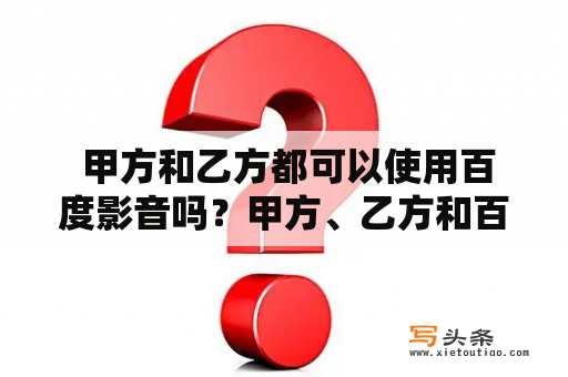  甲方和乙方都可以使用百度影音吗？甲方、乙方和百度影音，三者能否共存？