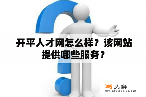  开平人才网怎么样？该网站提供哪些服务？