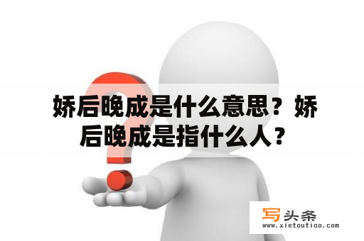  娇后晚成是什么意思？娇后晚成是指什么人？