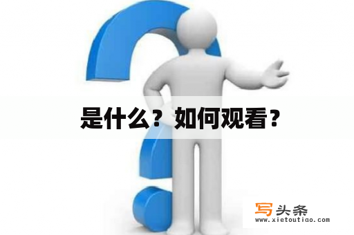  是什么？如何观看？