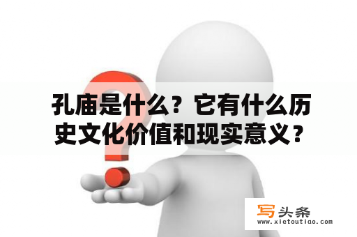  孔庙是什么？它有什么历史文化价值和现实意义？