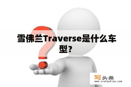  雪佛兰Traverse是什么车型？