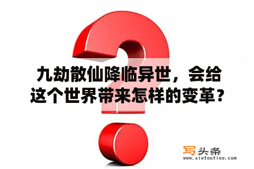  九劫散仙降临异世，会给这个世界带来怎样的变革？