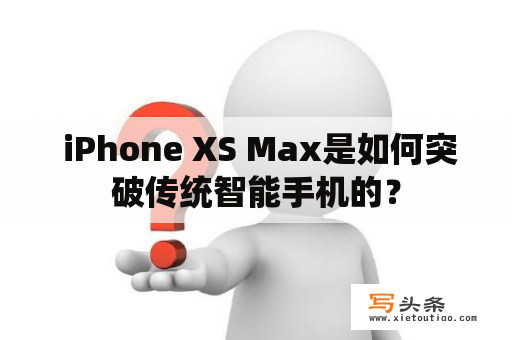  iPhone XS Max是如何突破传统智能手机的？