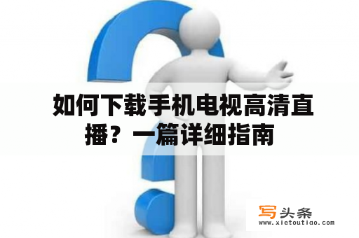  如何下载手机电视高清直播？一篇详细指南