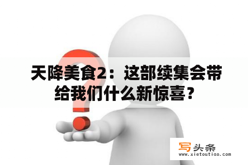  天降美食2：这部续集会带给我们什么新惊喜？