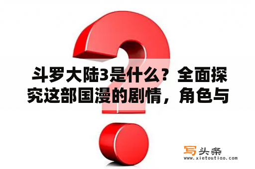  斗罗大陆3是什么？全面探究这部国漫的剧情，角色与世界观