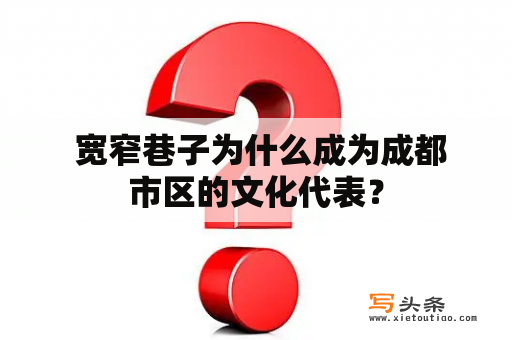  宽窄巷子为什么成为成都市区的文化代表？