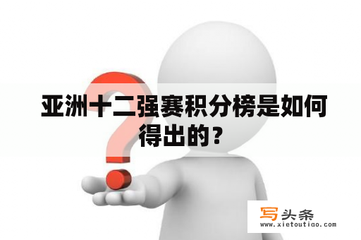  亚洲十二强赛积分榜是如何得出的？