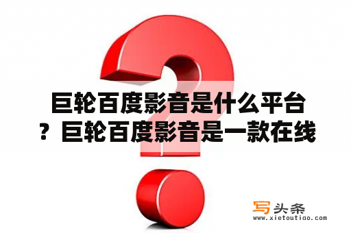  巨轮百度影音是什么平台？巨轮百度影音是一款在线视频播放平台，提供了海量的影视资源供用户免费观看。该平台不需要注册即可直接观看，用户只需在搜索框中输入电影或电视剧的名称，即可找到相应的资源并进行观看。使用巨轮百度影音，用户可以随时随地在电脑或手机上观看自己喜欢的影视作品。