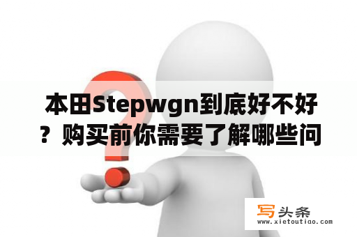  本田Stepwgn到底好不好？购买前你需要了解哪些问题