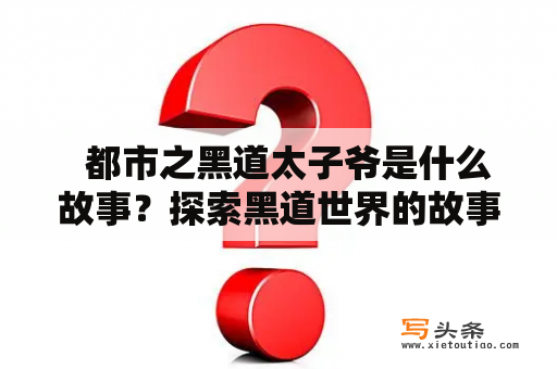   都市之黑道太子爷是什么故事？探索黑道世界的故事是如何进行的？