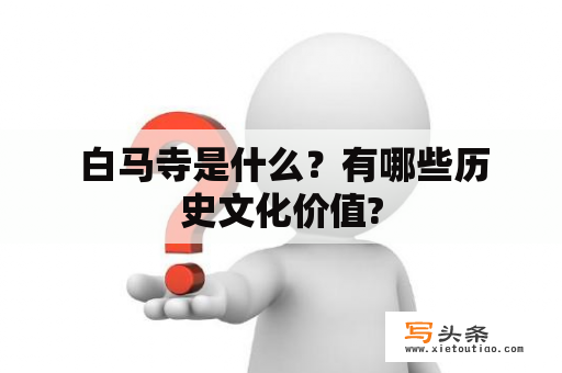  白马寺是什么？有哪些历史文化价值?