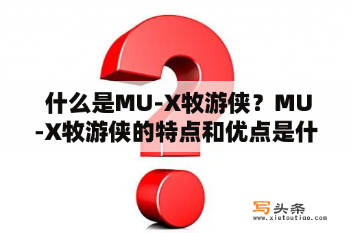  什么是MU-X牧游侠？MU-X牧游侠的特点和优点是什么？