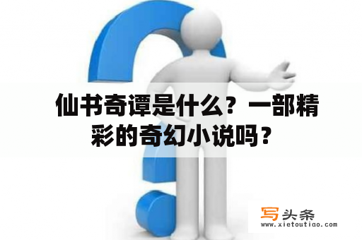   仙书奇谭是什么？一部精彩的奇幻小说吗？