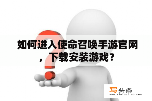  如何进入使命召唤手游官网，下载安装游戏？