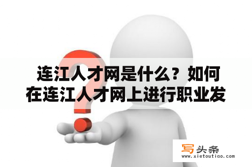  连江人才网是什么？如何在连江人才网上进行职业发展？