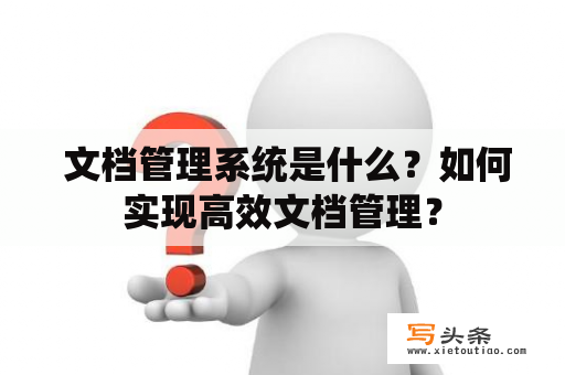  文档管理系统是什么？如何实现高效文档管理？