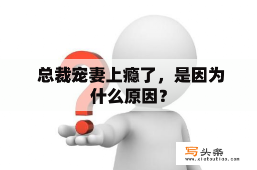  总裁宠妻上瘾了，是因为什么原因？