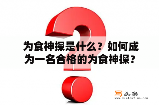  为食神探是什么？如何成为一名合格的为食神探？