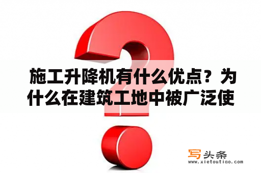  施工升降机有什么优点？为什么在建筑工地中被广泛使用？