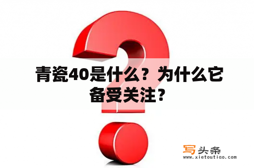  青瓷40是什么？为什么它备受关注？