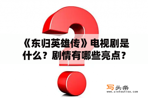  《东归英雄传》电视剧是什么？剧情有哪些亮点？