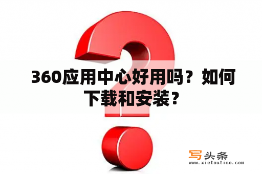  360应用中心好用吗？如何下载和安装？